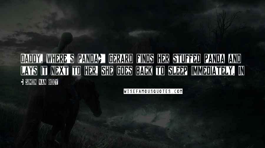 Simon Van Booy Quotes: Daddy, where's panda?" Gerard finds her stuffed panda and lays it next to her. She goes back to sleep immediately. In