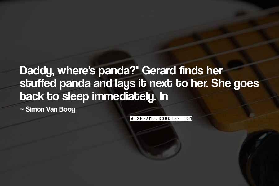 Simon Van Booy Quotes: Daddy, where's panda?" Gerard finds her stuffed panda and lays it next to her. She goes back to sleep immediately. In