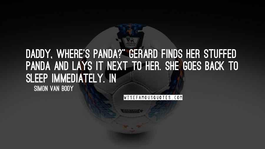 Simon Van Booy Quotes: Daddy, where's panda?" Gerard finds her stuffed panda and lays it next to her. She goes back to sleep immediately. In