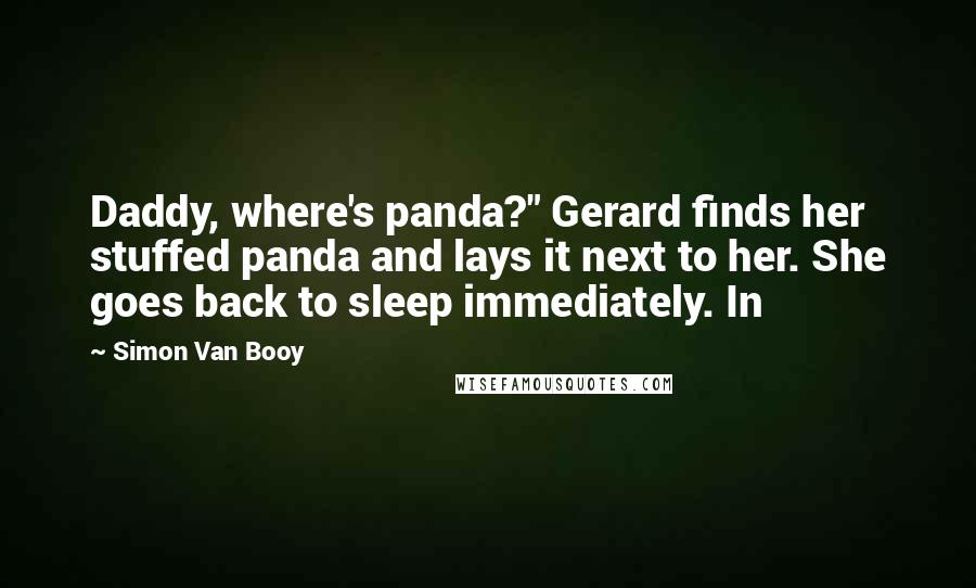 Simon Van Booy Quotes: Daddy, where's panda?" Gerard finds her stuffed panda and lays it next to her. She goes back to sleep immediately. In