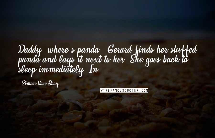 Simon Van Booy Quotes: Daddy, where's panda?" Gerard finds her stuffed panda and lays it next to her. She goes back to sleep immediately. In