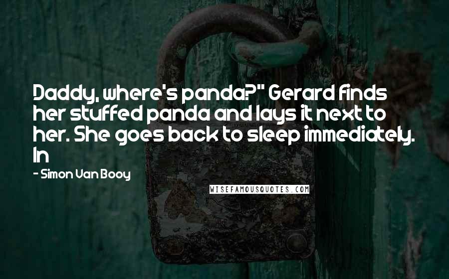 Simon Van Booy Quotes: Daddy, where's panda?" Gerard finds her stuffed panda and lays it next to her. She goes back to sleep immediately. In