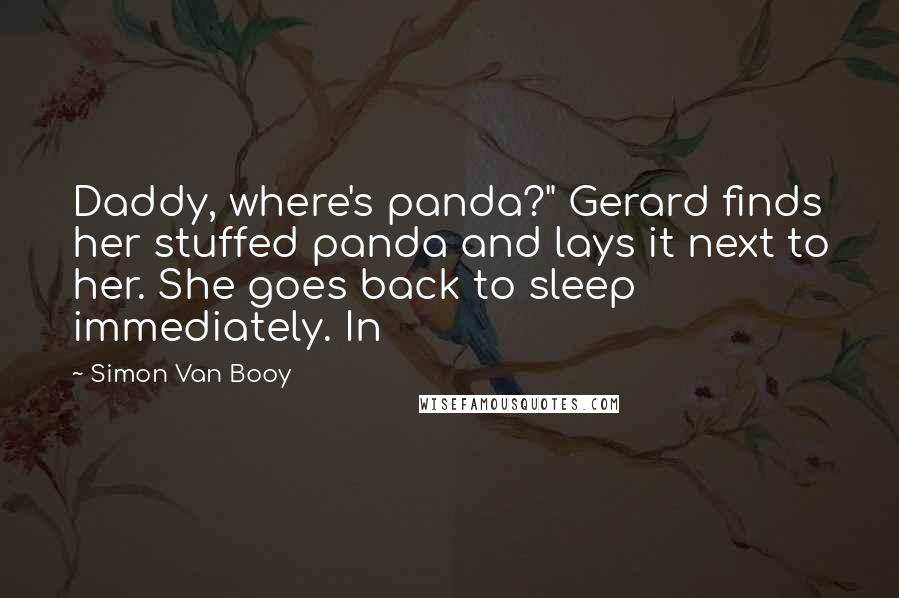 Simon Van Booy Quotes: Daddy, where's panda?" Gerard finds her stuffed panda and lays it next to her. She goes back to sleep immediately. In