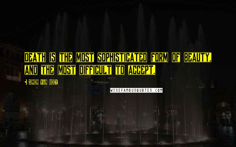 Simon Van Booy Quotes: Death is the most sophisticated form of beauty, and the most difficult to accept.