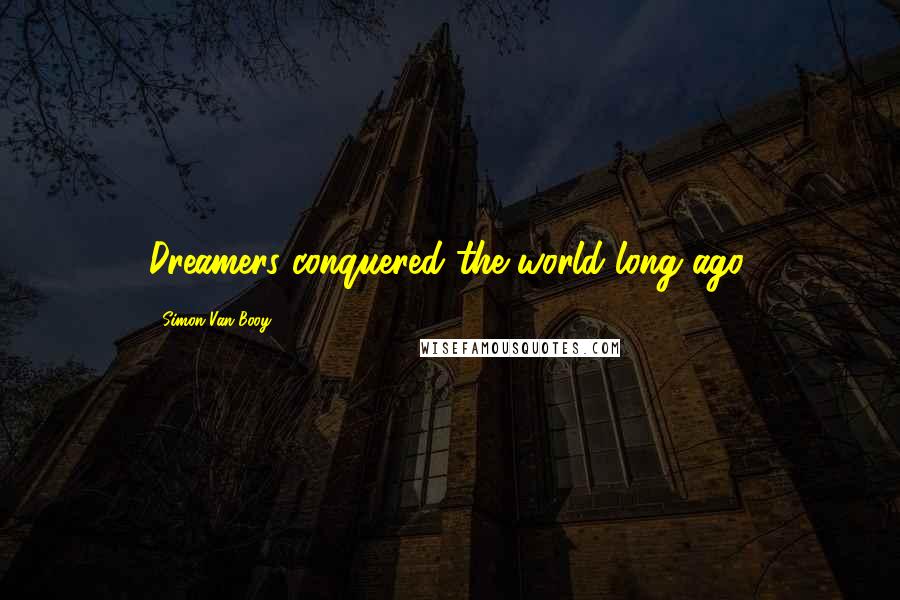 Simon Van Booy Quotes: Dreamers conquered the world long ago.