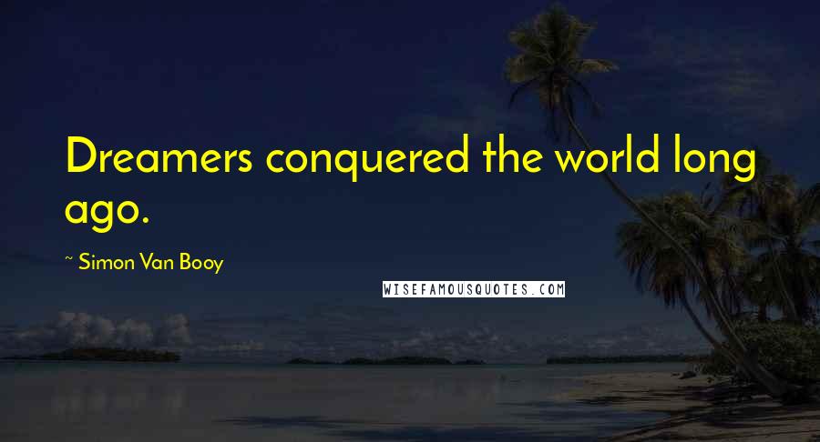 Simon Van Booy Quotes: Dreamers conquered the world long ago.