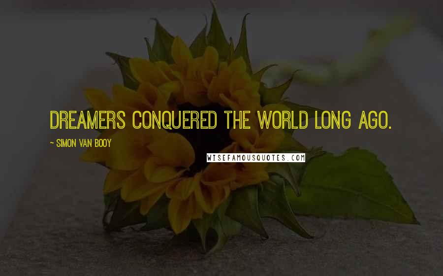 Simon Van Booy Quotes: Dreamers conquered the world long ago.