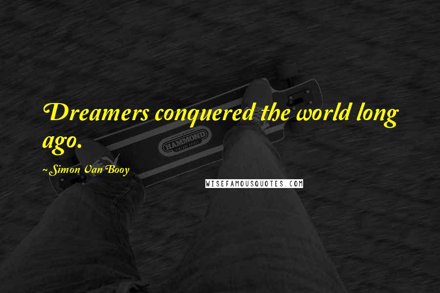 Simon Van Booy Quotes: Dreamers conquered the world long ago.