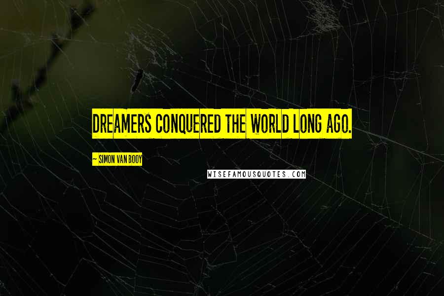 Simon Van Booy Quotes: Dreamers conquered the world long ago.