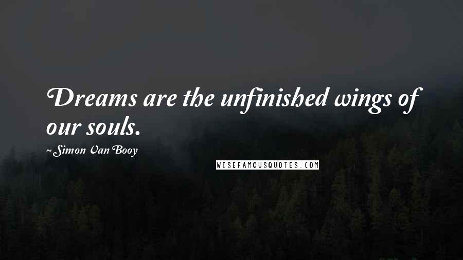 Simon Van Booy Quotes: Dreams are the unfinished wings of our souls.