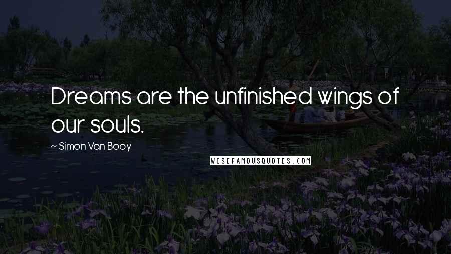 Simon Van Booy Quotes: Dreams are the unfinished wings of our souls.