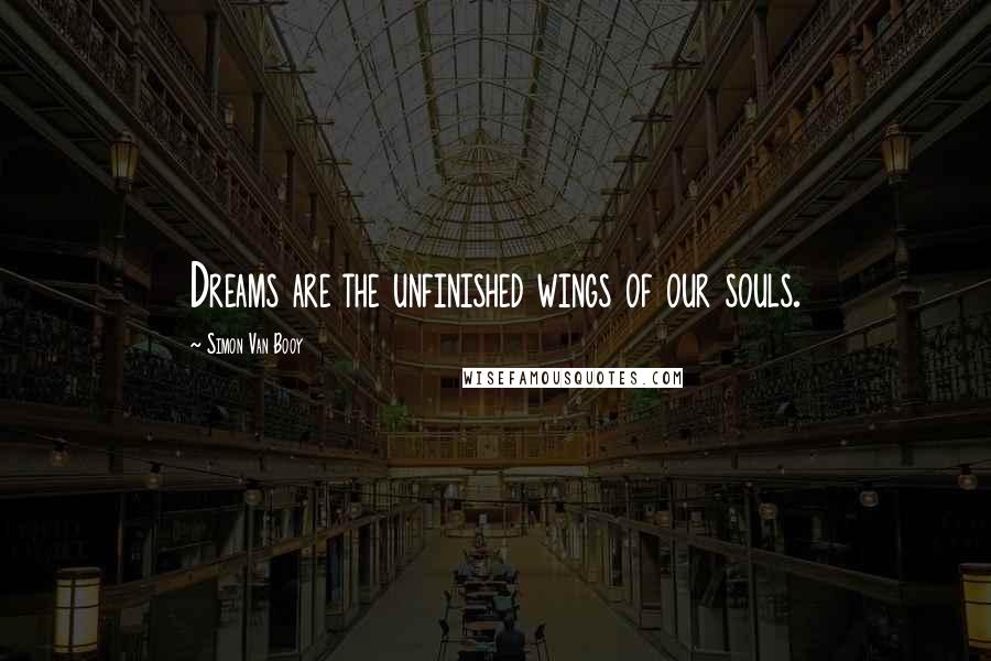 Simon Van Booy Quotes: Dreams are the unfinished wings of our souls.