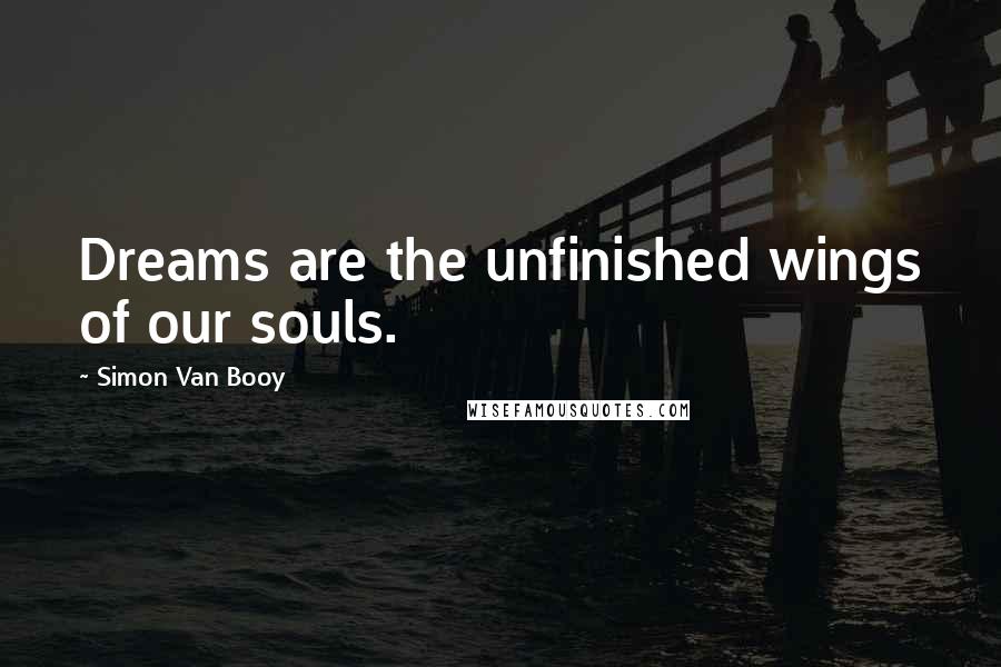 Simon Van Booy Quotes: Dreams are the unfinished wings of our souls.