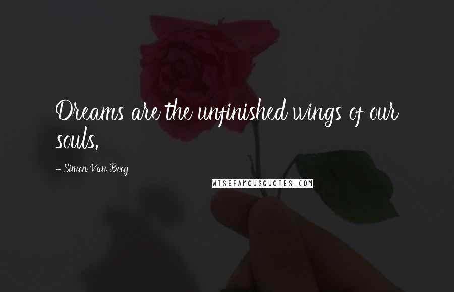 Simon Van Booy Quotes: Dreams are the unfinished wings of our souls.