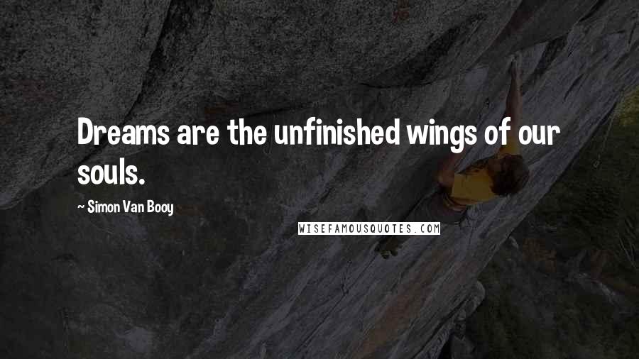 Simon Van Booy Quotes: Dreams are the unfinished wings of our souls.