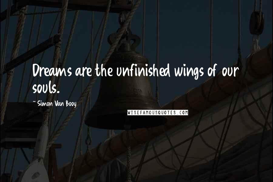 Simon Van Booy Quotes: Dreams are the unfinished wings of our souls.