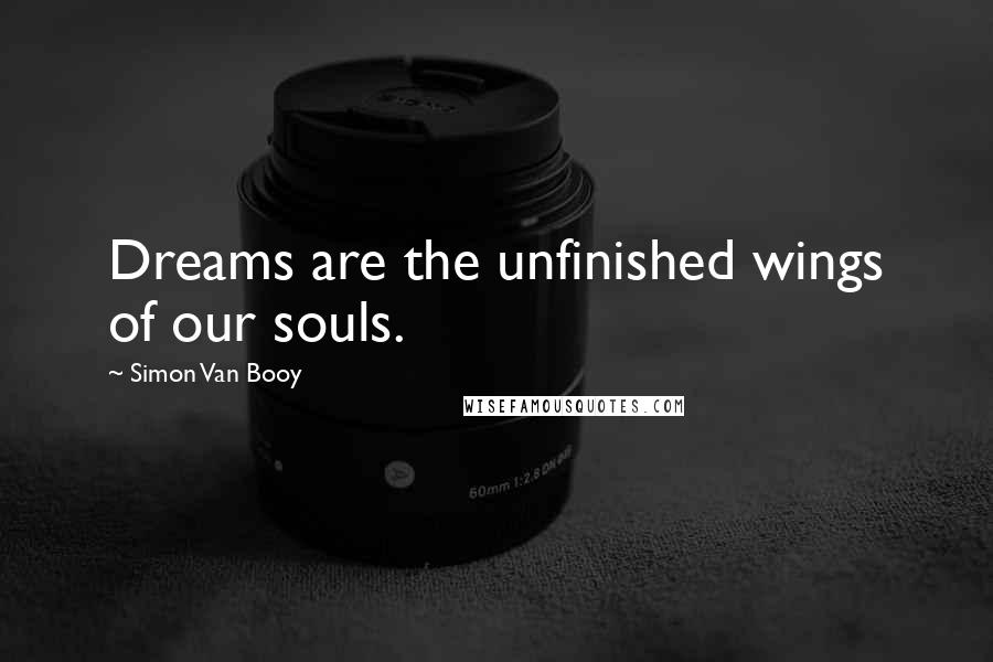 Simon Van Booy Quotes: Dreams are the unfinished wings of our souls.