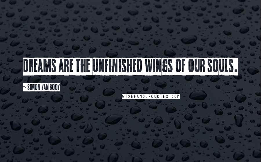 Simon Van Booy Quotes: Dreams are the unfinished wings of our souls.