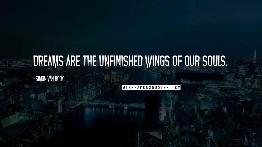 Simon Van Booy Quotes: Dreams are the unfinished wings of our souls.
