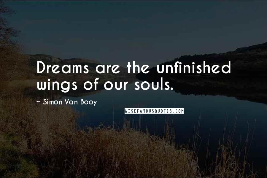 Simon Van Booy Quotes: Dreams are the unfinished wings of our souls.