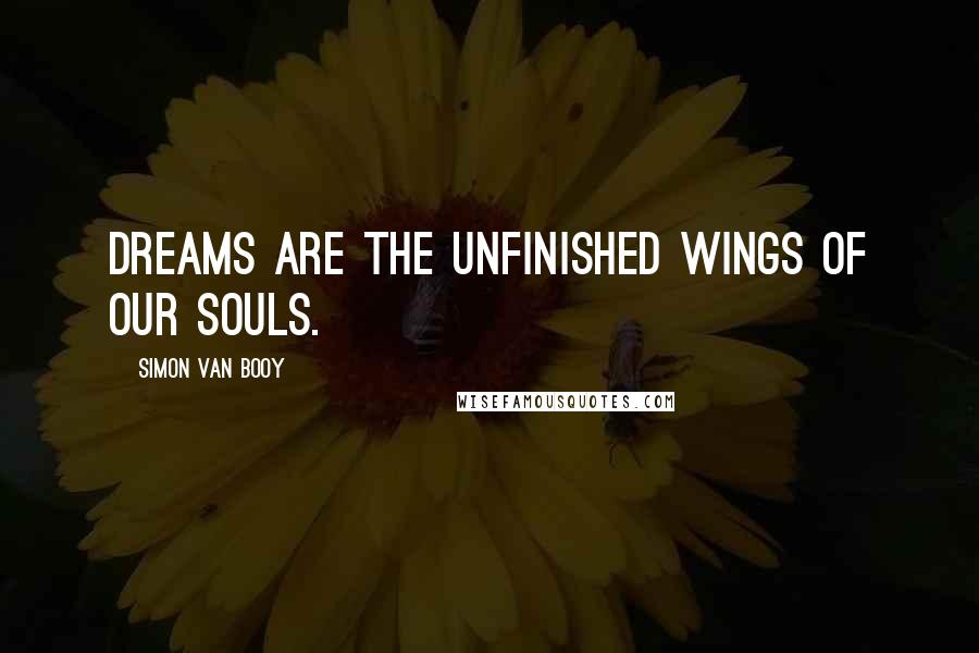 Simon Van Booy Quotes: Dreams are the unfinished wings of our souls.