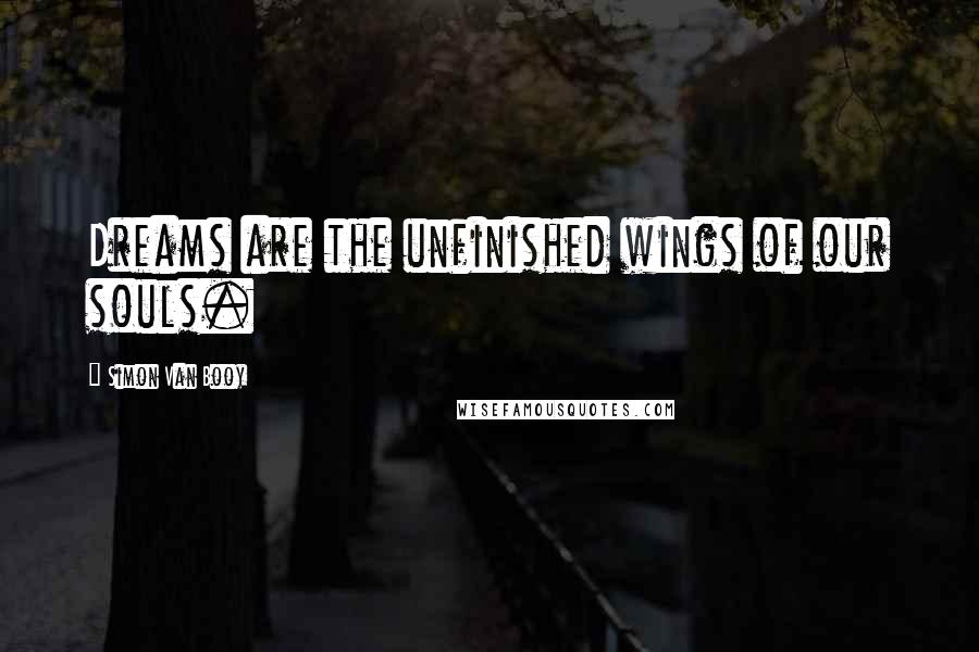 Simon Van Booy Quotes: Dreams are the unfinished wings of our souls.