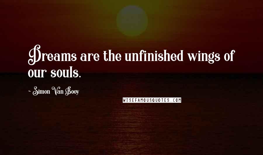 Simon Van Booy Quotes: Dreams are the unfinished wings of our souls.