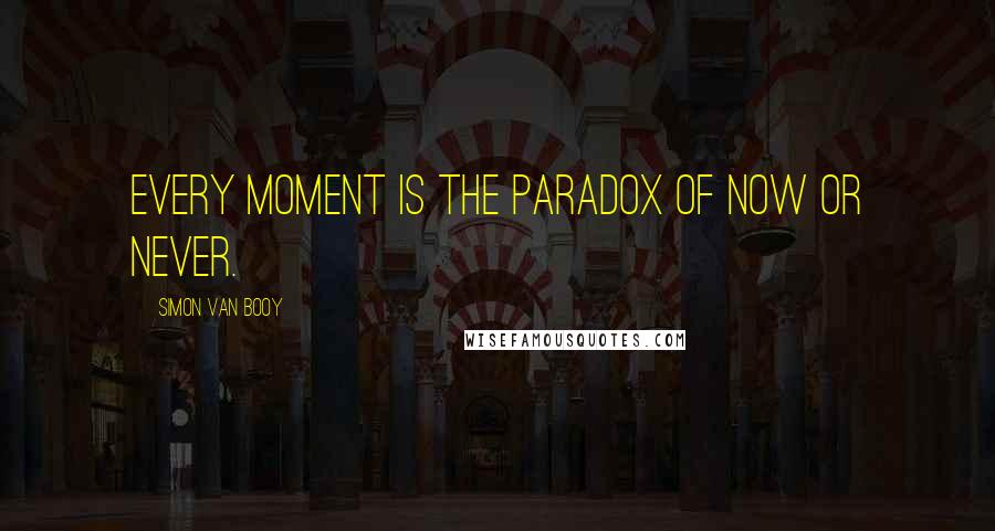 Simon Van Booy Quotes: Every moment is the paradox of now or never.