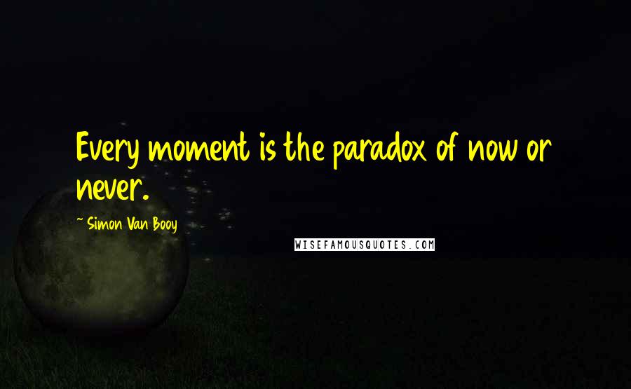 Simon Van Booy Quotes: Every moment is the paradox of now or never.