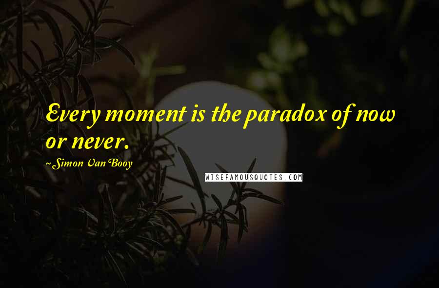 Simon Van Booy Quotes: Every moment is the paradox of now or never.