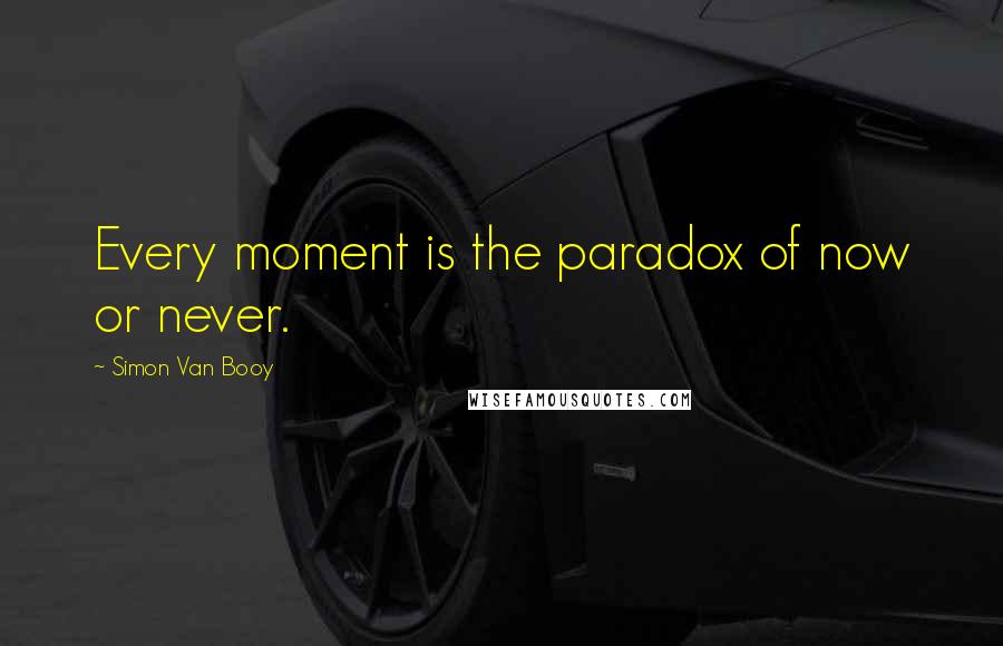 Simon Van Booy Quotes: Every moment is the paradox of now or never.