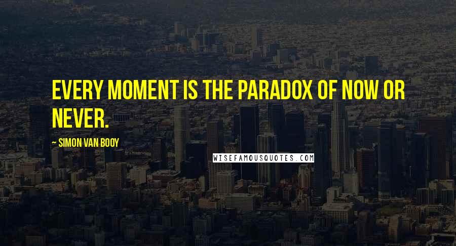 Simon Van Booy Quotes: Every moment is the paradox of now or never.