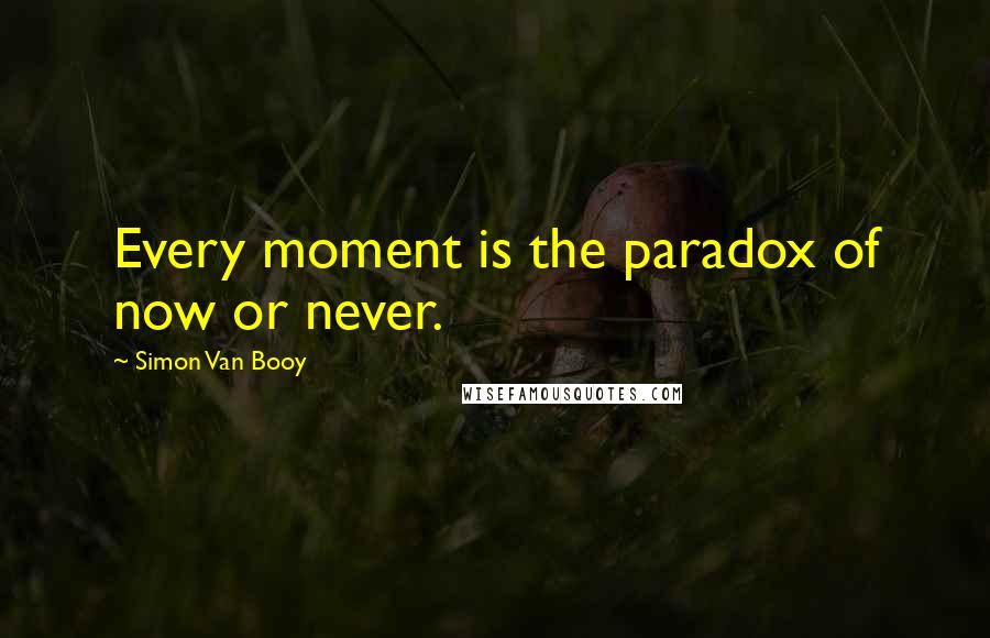 Simon Van Booy Quotes: Every moment is the paradox of now or never.