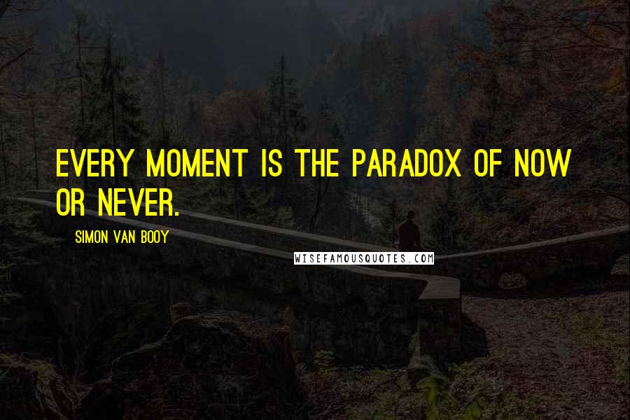 Simon Van Booy Quotes: Every moment is the paradox of now or never.