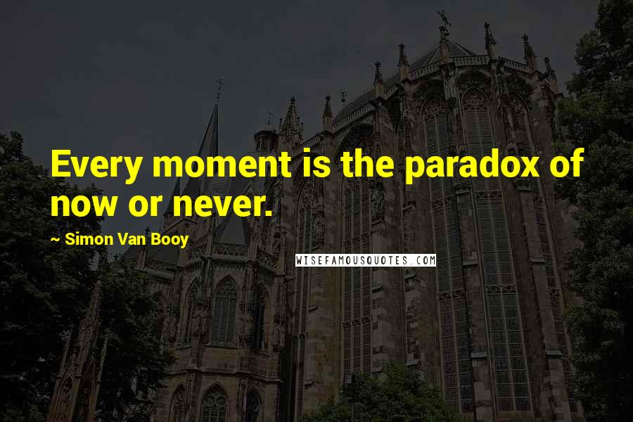 Simon Van Booy Quotes: Every moment is the paradox of now or never.