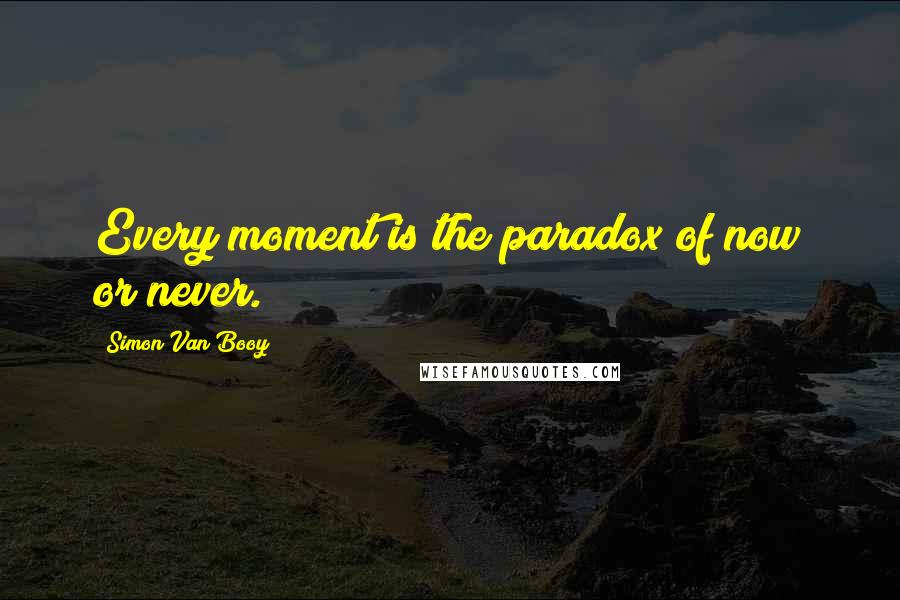 Simon Van Booy Quotes: Every moment is the paradox of now or never.