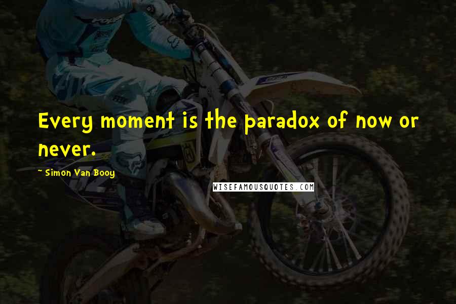 Simon Van Booy Quotes: Every moment is the paradox of now or never.