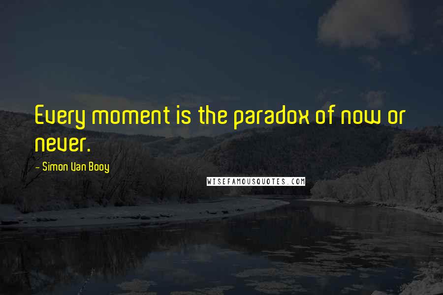 Simon Van Booy Quotes: Every moment is the paradox of now or never.