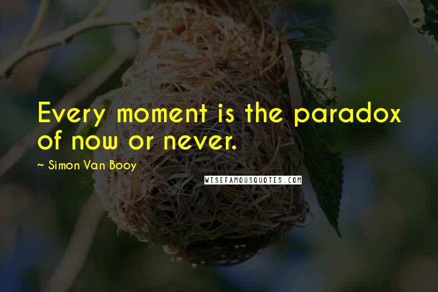 Simon Van Booy Quotes: Every moment is the paradox of now or never.