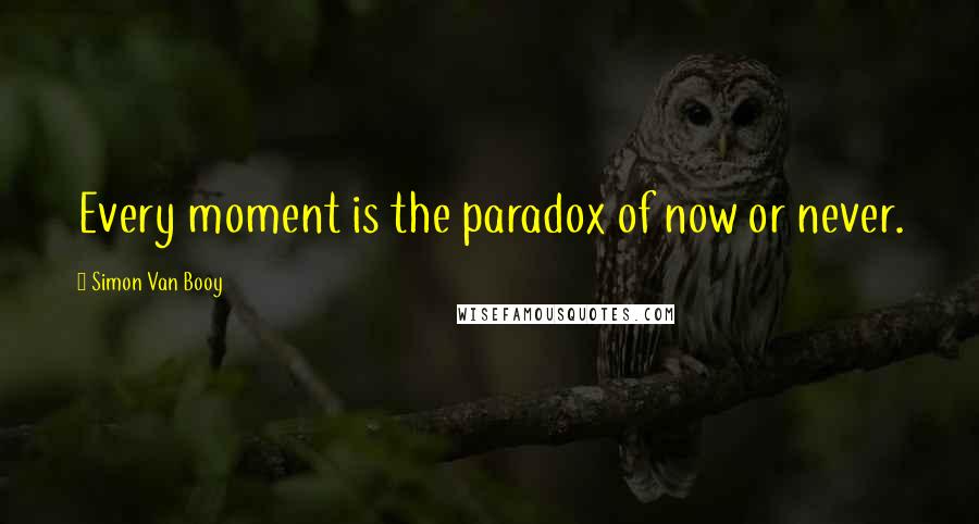 Simon Van Booy Quotes: Every moment is the paradox of now or never.