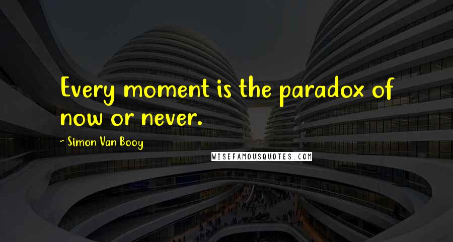 Simon Van Booy Quotes: Every moment is the paradox of now or never.