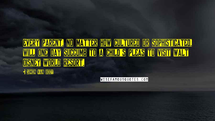 Simon Van Booy Quotes: Every parent, no matter how cultured or sophisticated, will one day succumb to a child's pleas to visit Walt Disney World Resort.