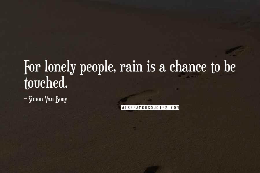 Simon Van Booy Quotes: For lonely people, rain is a chance to be touched.