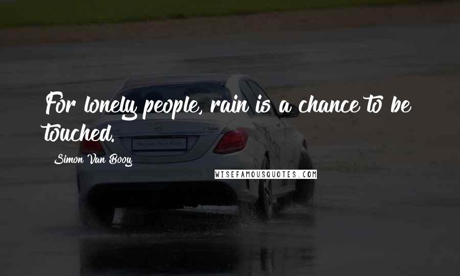 Simon Van Booy Quotes: For lonely people, rain is a chance to be touched.