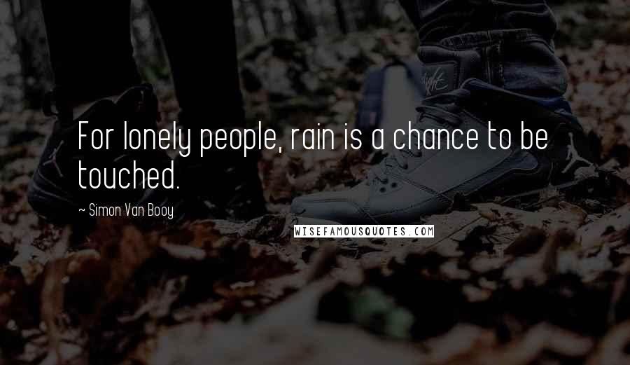Simon Van Booy Quotes: For lonely people, rain is a chance to be touched.