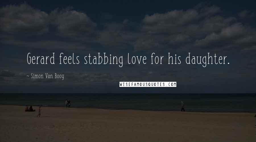 Simon Van Booy Quotes: Gerard feels stabbing love for his daughter.