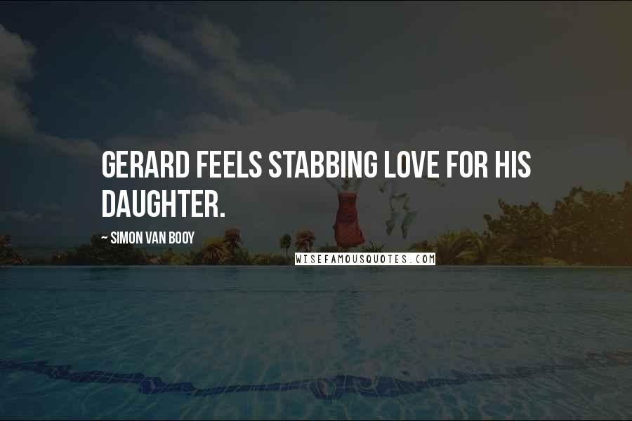 Simon Van Booy Quotes: Gerard feels stabbing love for his daughter.