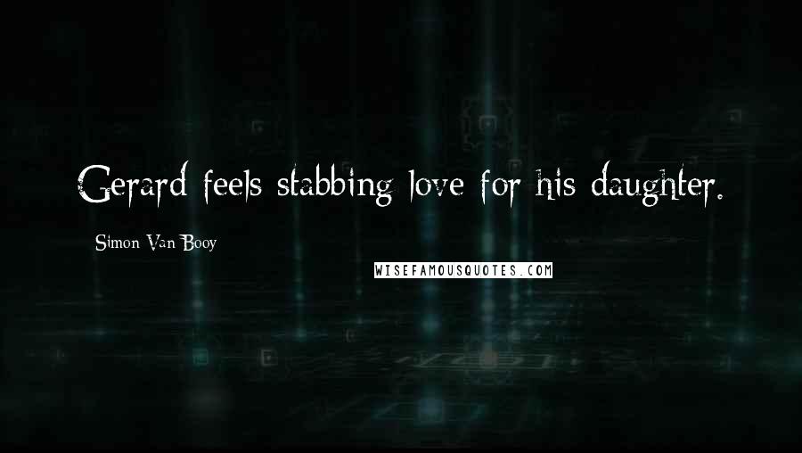 Simon Van Booy Quotes: Gerard feels stabbing love for his daughter.