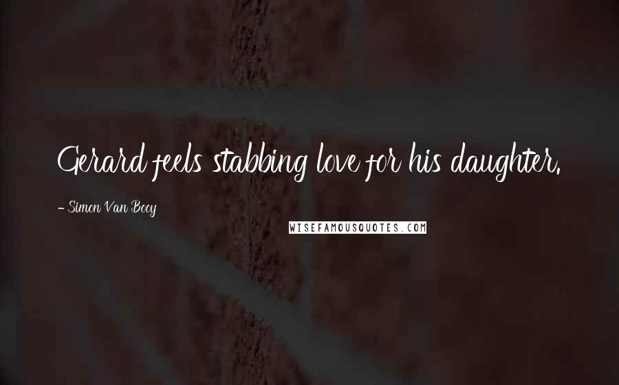 Simon Van Booy Quotes: Gerard feels stabbing love for his daughter.