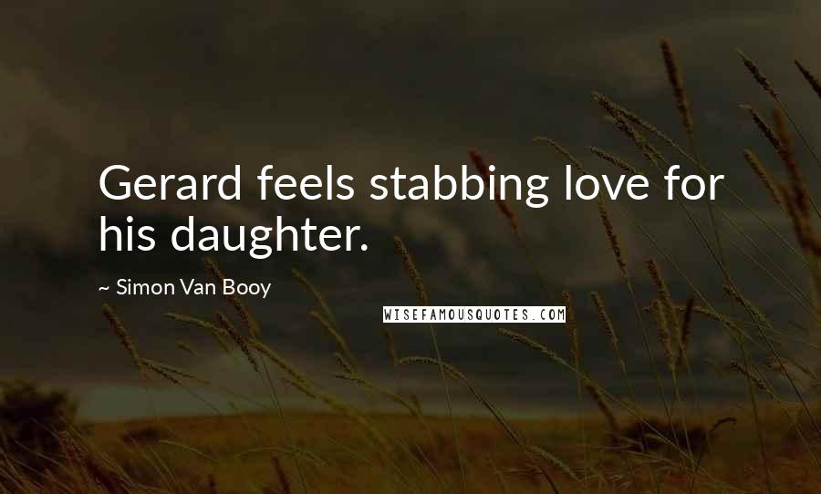 Simon Van Booy Quotes: Gerard feels stabbing love for his daughter.